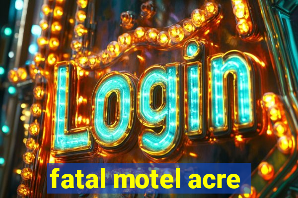 fatal motel acre